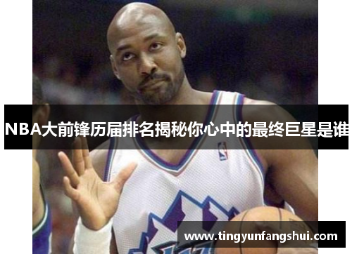 NBA大前锋历届排名揭秘你心中的最终巨星是谁