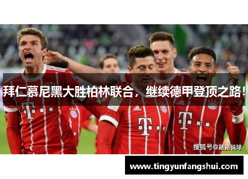 拜仁慕尼黑大胜柏林联合，继续德甲登顶之路！