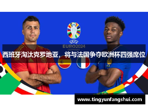 西班牙淘汰克罗地亚，将与法国争夺欧洲杯四强席位