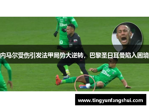 内马尔受伤引发法甲局势大逆转，巴黎圣日耳曼陷入困境