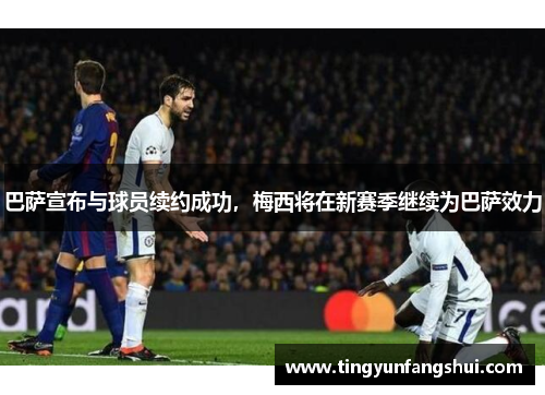 巴萨宣布与球员续约成功，梅西将在新赛季继续为巴萨效力