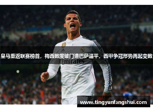 皇马重返联赛榜首，梅西数度破门遭巴萨逼平，西甲争冠形势再起变数