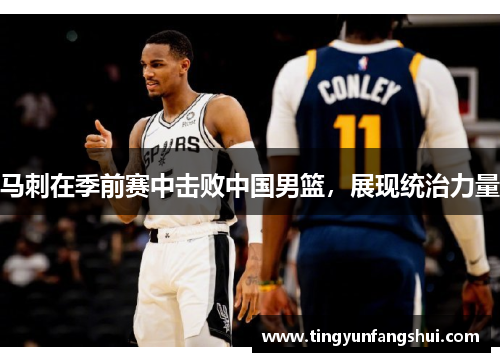 马刺在季前赛中击败中国男篮，展现统治力量