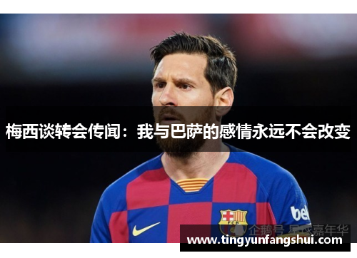 梅西谈转会传闻：我与巴萨的感情永远不会改变