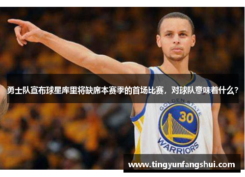 勇士队宣布球星库里将缺席本赛季的首场比赛，对球队意味着什么？