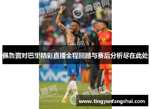 佩鲁贾对巴里精彩直播全程回顾与赛后分析尽在此处