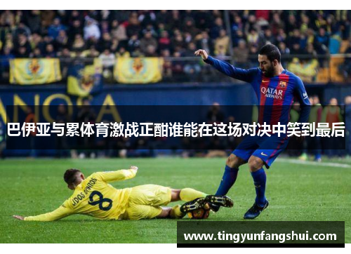 巴伊亚与累体育激战正酣谁能在这场对决中笑到最后