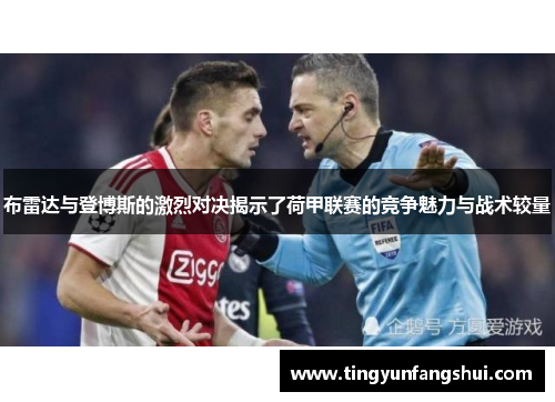 布雷达与登博斯的激烈对决揭示了荷甲联赛的竞争魅力与战术较量
