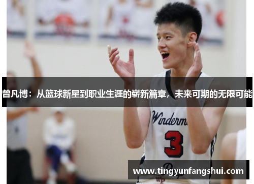 曾凡博：从篮球新星到职业生涯的崭新篇章，未来可期的无限可能