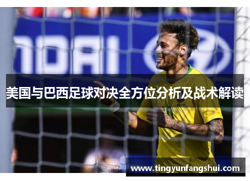 美国与巴西足球对决全方位分析及战术解读