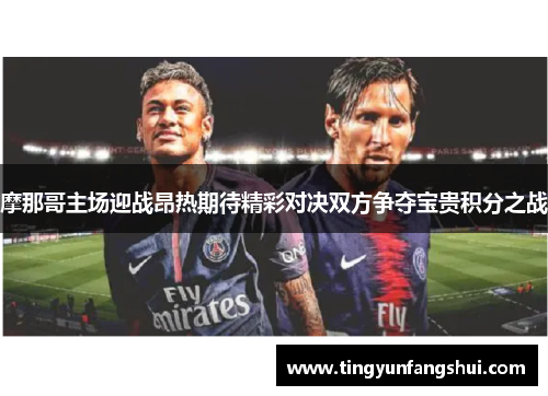 摩那哥主场迎战昂热期待精彩对决双方争夺宝贵积分之战