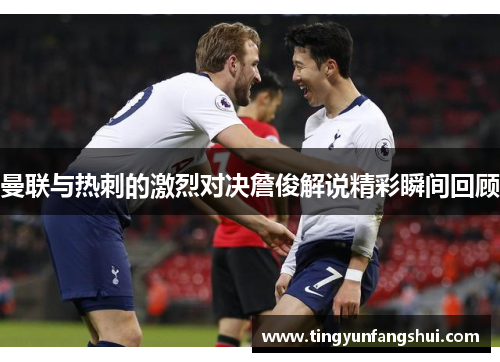 曼联与热刺的激烈对决詹俊解说精彩瞬间回顾