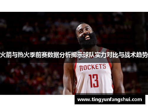 火箭与热火季前赛数据分析揭示球队实力对比与战术趋势